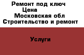 Ремонт под ключ › Цена ­ 1 700 - Московская обл. Строительство и ремонт » Услуги   . Московская обл.